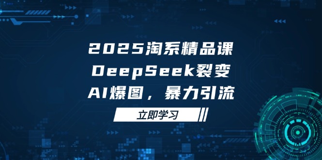 2025 淘系精品課，DeepSeek 裂變，AI 爆圖，暴力引流