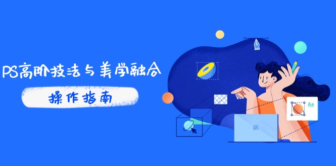 PS高階技法與美學(xué)融合：商業(yè)光效/調(diào)色邏輯拆解，抖音IP運(yùn)營+AI修圖實(shí)戰(zhàn)