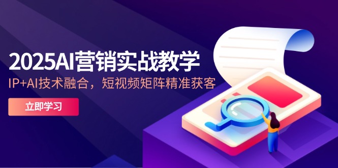 2025AI營(yíng)銷(xiāo)實(shí)戰(zhàn)教學(xué)-5月，IP+AI技術(shù)融合，短視頻矩陣精準(zhǔn)獲客