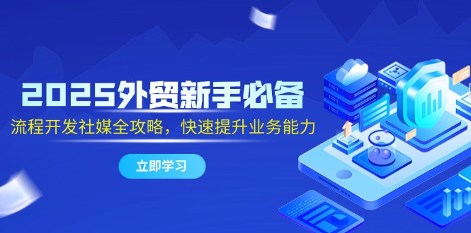 2025外貿(mào)新手必備，流程開發(fā)社媒全攻略，快速提升業(yè)務(wù)能力