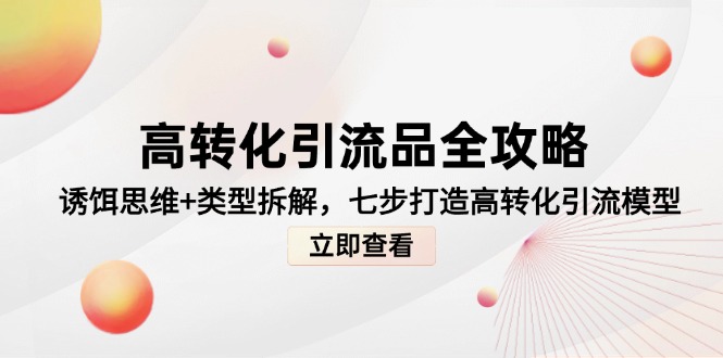 高轉(zhuǎn)化引流品全攻略，誘餌思維+類型拆解，七步打造高轉(zhuǎn)化引流模型