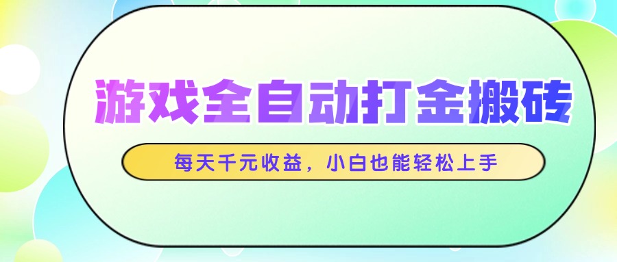 游戲全自動打金搬磚，每天千元收益，小白也能輕松上手