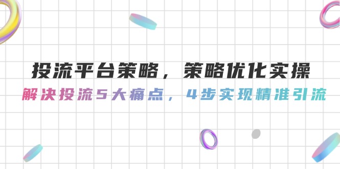投流平臺策略，策略優(yōu)化實操，解決投流5大痛點，4步實現(xiàn)精準引流
