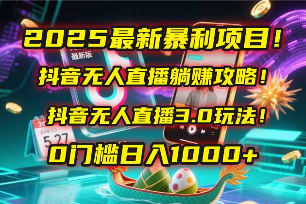 2025最新暴利項(xiàng)目！抖音無人直播躺賺攻略！抖音無人直播3.0玩法！0門檻…