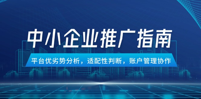 中小企業(yè)競價推廣指南，平臺優(yōu)劣勢分析，適配性判斷，賬戶管理協(xié)作