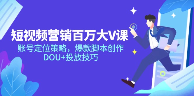 短視頻營(yíng)銷百萬大V課，賬號(hào)定位策略，爆款腳本創(chuàng)作，DOU+投放技巧