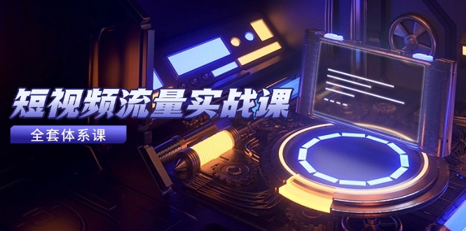 短視頻流量實戰(zhàn)課，從平臺選擇到內(nèi)容變現(xiàn)，爆款公式與投放技巧