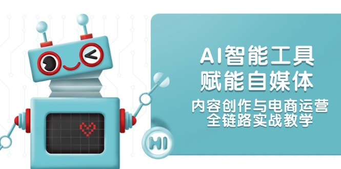 AI智能工具賦能自媒體，內(nèi)容創(chuàng)作與電商運營，全鏈路實戰(zhàn)教學