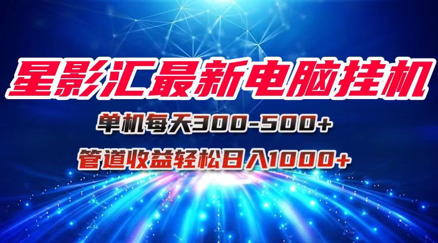 星影匯最新電腦掛機(jī)單機(jī)每天300+團(tuán)隊(duì)管道收益輕松日入1000+