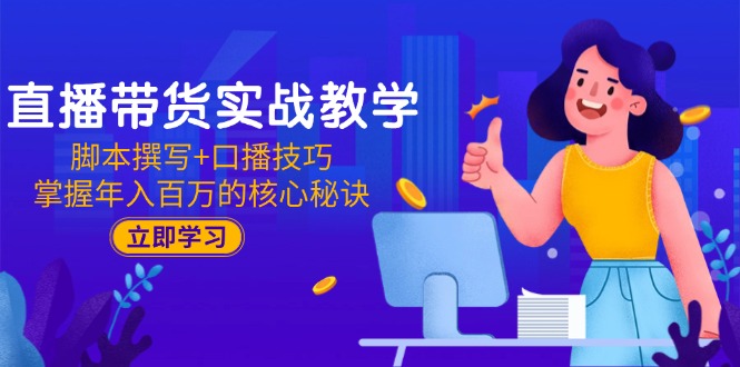 直播帶貨實戰(zhàn)教學：腳本撰寫+口播技巧，掌握年入百萬的核心秘訣