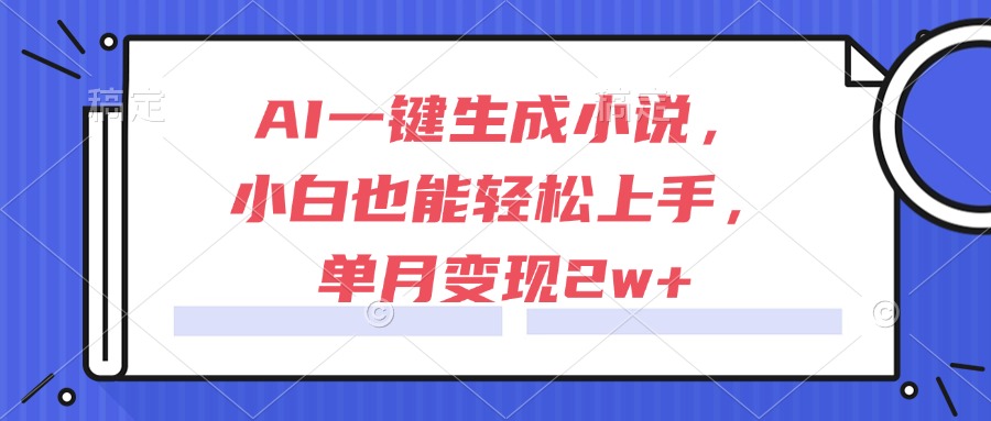 AI一鍵生成小說，小白也能輕松上手，單月變現(xiàn)2w+