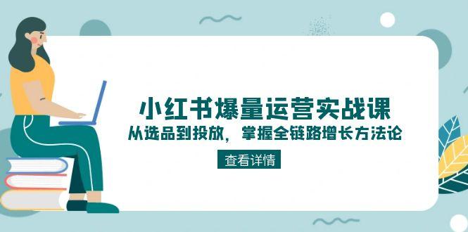 小紅書爆量運營實戰(zhàn)課：從選品到投放，掌握全鏈路增長方法論