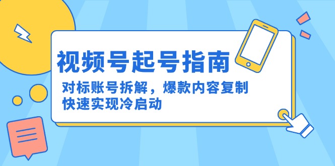 視頻號(hào)起號(hào)指南：對(duì)標(biāo)賬號(hào)拆解，爆款內(nèi)容復(fù)制，快速實(shí)現(xiàn)冷啟動(dòng)