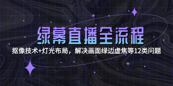 綠幕直播全流程：摳像技術(shù)+燈光布局，解決畫面綠邊虛焦等12類問(wèn)題