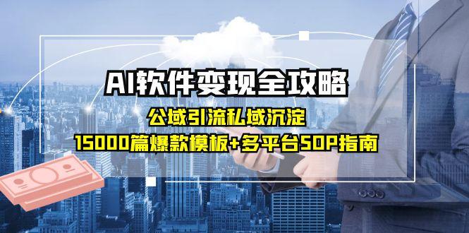 AI軟件變現(xiàn)全攻略：公域引流私域沉淀，15000篇爆款模板+多平臺SOP指南