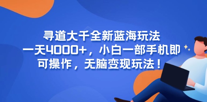 尋道大千全新藍(lán)海玩法，一天4000+，小白一部手機即可操作，無腦變現(xiàn)玩法！