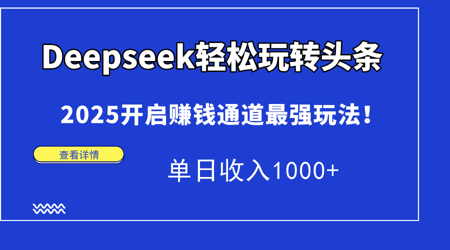 Deepseek輕松玩轉(zhuǎn)頭條，2025開啟賺錢通道最強玩法！單日收入1000+