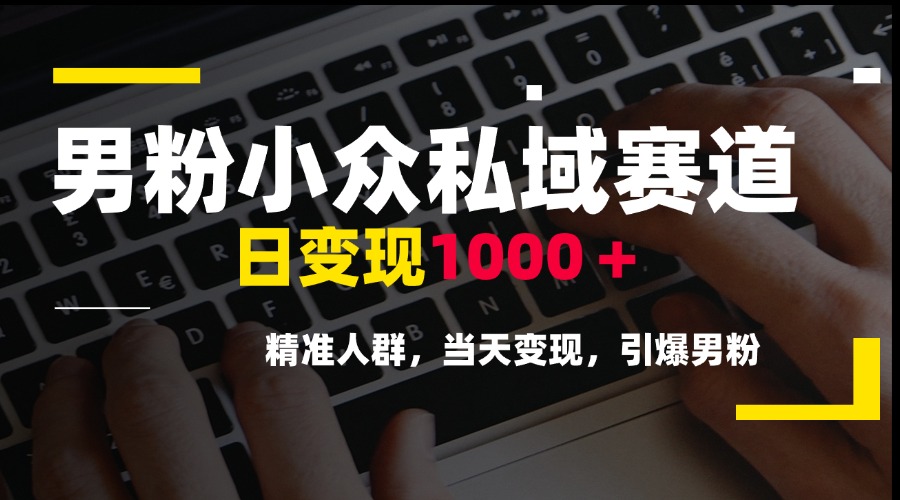 男粉小眾私域賽道，日變現(xiàn)1000＋，精準(zhǔn)人群，當(dāng)天變現(xiàn)，引爆男粉