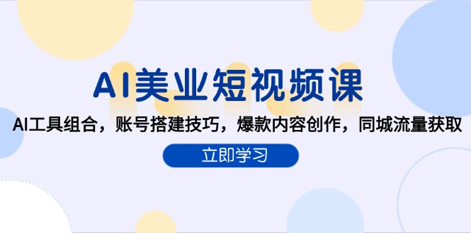 AI美業(yè)短視頻課，AI工具組合，賬號(hào)搭建技巧，爆款內(nèi)容創(chuàng)作，同城流量獲取