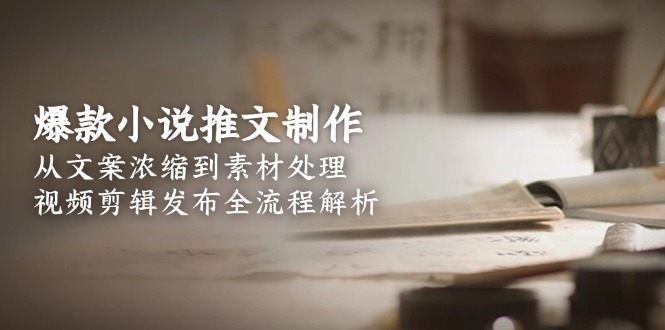 爆款小說推文制作，從文案濃縮到素材處理，視頻剪輯發(fā)布全流程解析