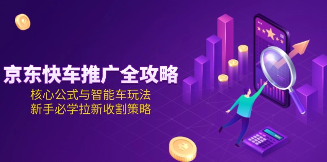 京東快車推廣全攻略，核心公式與智能車玩法，新手必學(xué)拉新收割策略