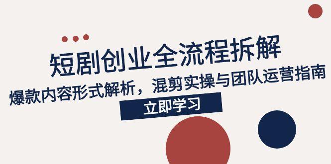 2025短劇創(chuàng)業(yè)全流程拆解，爆款內(nèi)容形式解析，混剪實(shí)操與團(tuán)隊(duì)運(yùn)營(yíng)指南