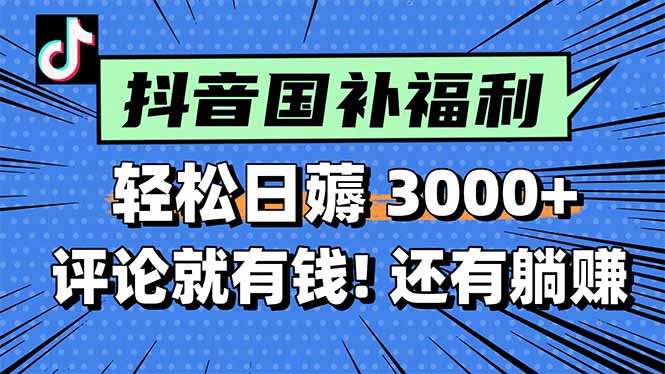 一天輕松3000+，薅抖音國補(bǔ)福利！評論就有錢，還有額外躺賺！